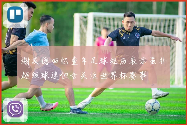谢泼德回忆童年足球经历表示虽非超级球迷但会关注世界杯赛事