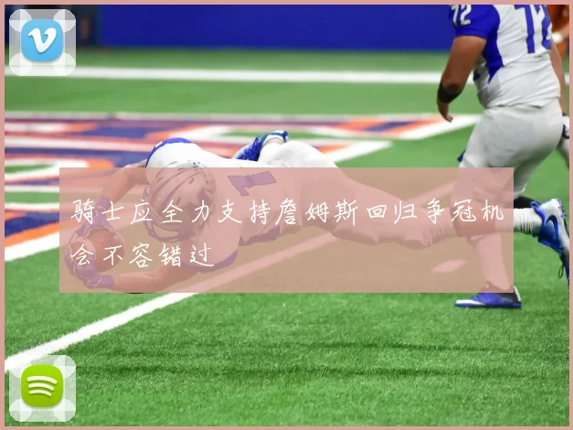 骑士应全力支持詹姆斯回归争冠机会不容错过