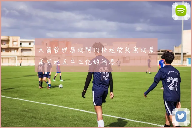 火箭管理层向阿门传达续约意向最高可达五年三亿的消息