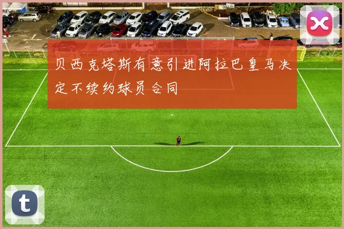 贝西克塔斯有意引进阿拉巴皇马决定不续约球员合同