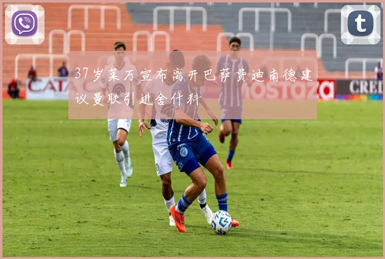 37岁莱万宣布离开巴萨费迪南德建议曼联引进舍什科