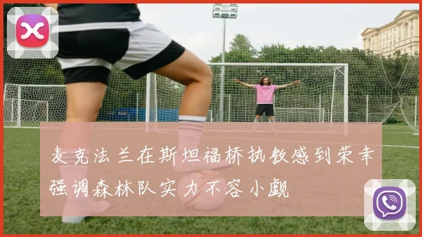 麦克法兰在斯坦福桥执教感到荣幸强调森林队实力不容小觑