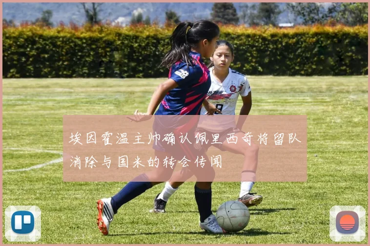 埃因霍温主帅确认佩里西奇将留队消除与国米的转会传闻