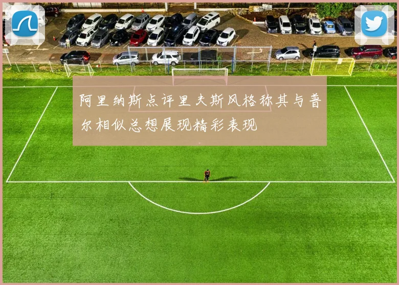 阿里纳斯点评里夫斯风格称其与普尔相似总想展现精彩表现