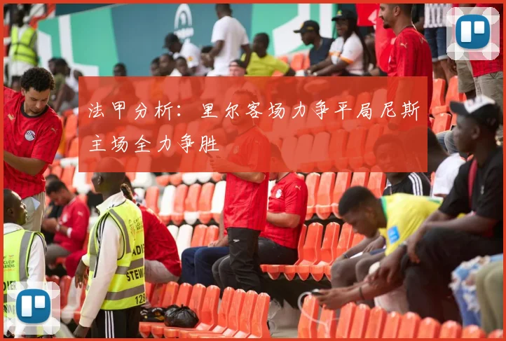 法甲分析：里尔客场力争平局尼斯主场全力争胜