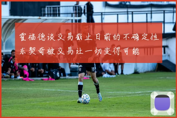 霍福德谈交易截止日前的不确定性东契奇被交易让一切变得可能