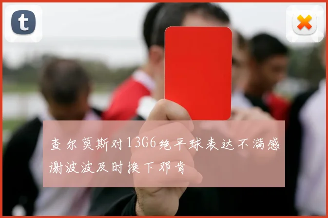 查尔莫斯对13G6绝平球表达不满感谢波波及时换下邓肯