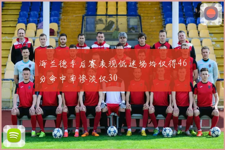 海兰德季后赛表现低迷场均仅得46分命中率惨淡仅30