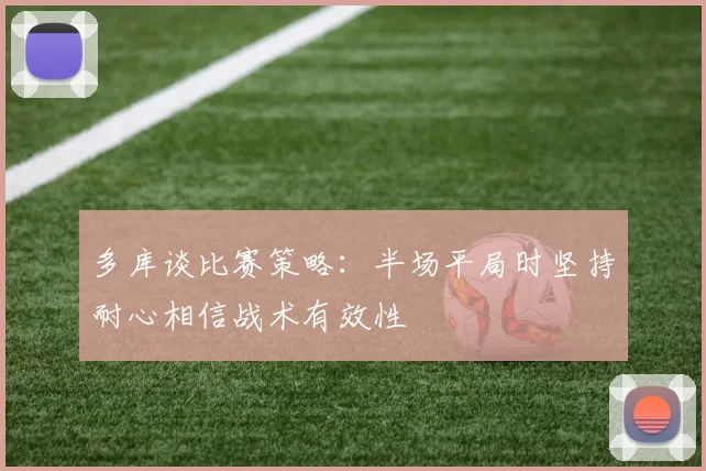 多库谈比赛策略：半场平局时坚持耐心相信战术有效性