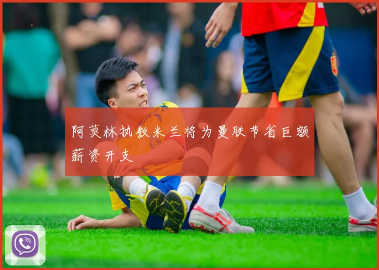 阿莫林执教米兰将为曼联节省巨额薪资开支