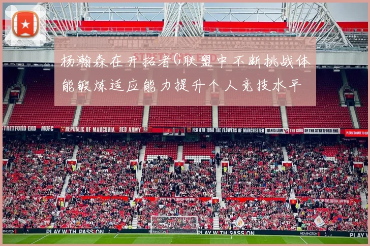 杨瀚森在开拓者G联盟中不断挑战体能锻炼适应能力提升个人竞技水平