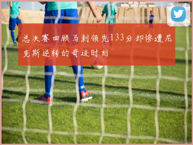 总决赛回顾马刺领先133分却惨遭尼克斯逆转的奇迹时刻